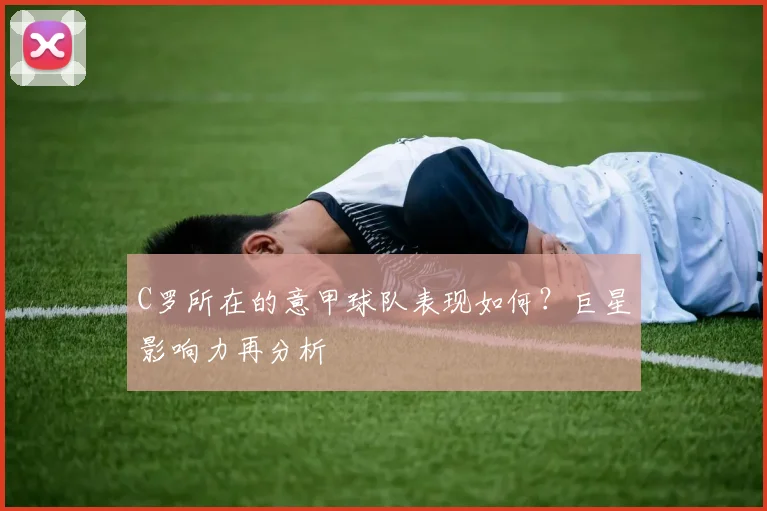 C罗所在的意甲球队表现如何?巨星影响力再分析