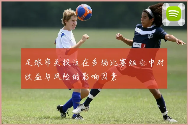 足球串关投注在多场比赛组合中对收益与风险的影响因素