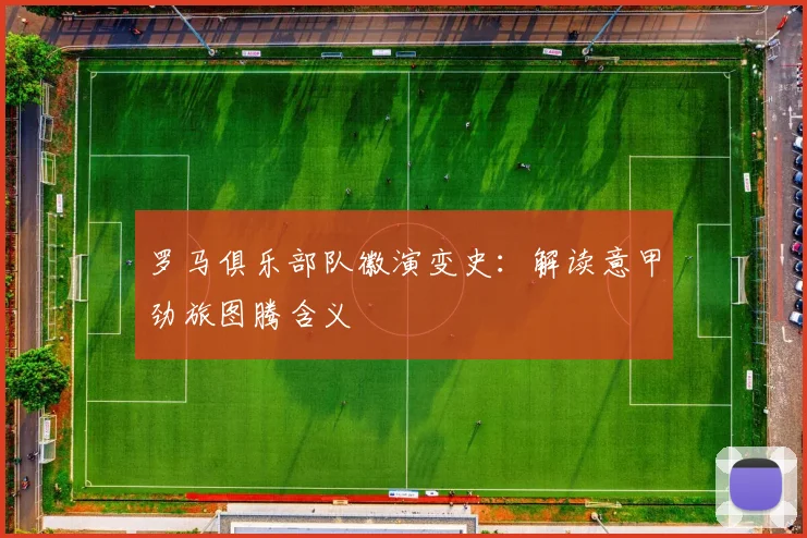 罗马俱乐部队徽演变史：解读意甲劲旅图腾含义