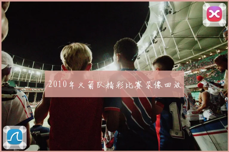 2010年火箭队精彩比赛录像回放