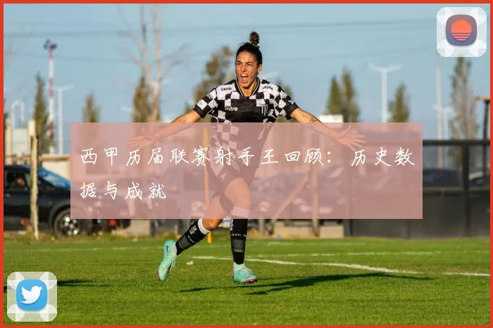 西甲历届联赛射手王回顾：历史数据与成就