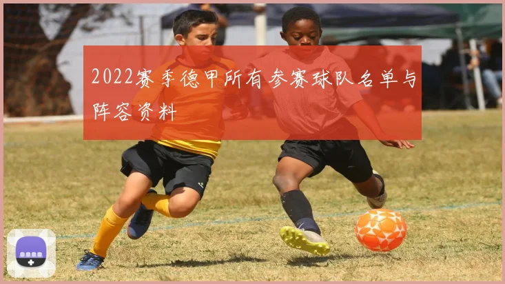 2022赛季德甲所有参赛球队名单与阵容资料