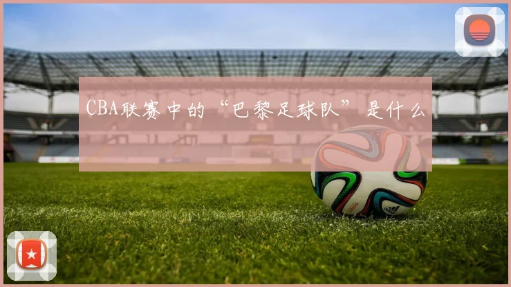 CBA联赛中的“巴黎足球队”是什么