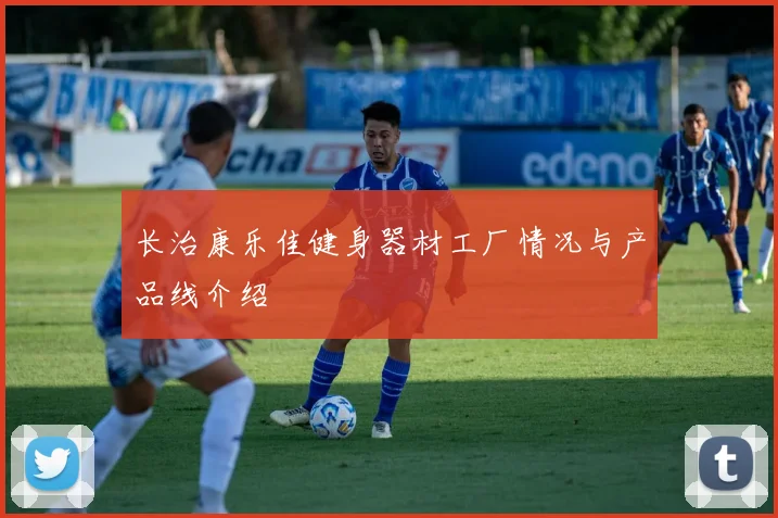 长治康乐佳健身器材工厂情况与产品线介绍