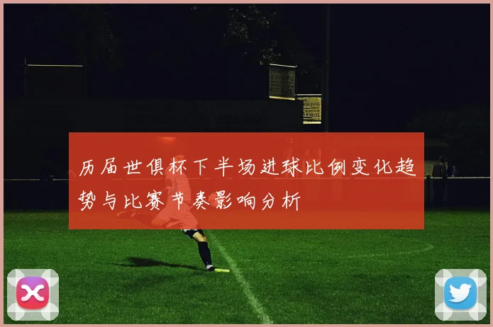 历届世俱杯下半场进球比例变化趋势与比赛节奏影响分析
