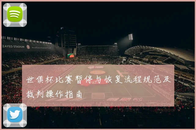 世俱杯比赛暂停与恢复流程规范及裁判操作指南