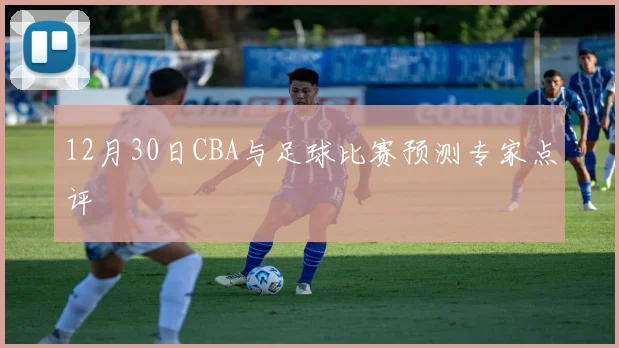 12月30日CBA与足球比赛预测专家点评
