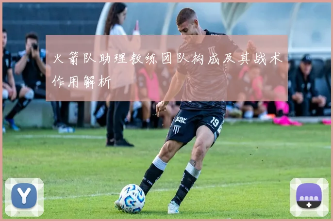 火箭队助理教练团队构成及其战术作用解析